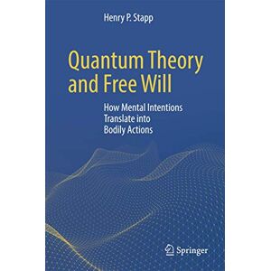 Stapp, Henry P. Quantum Theory and Free Will: How Mental Intentions Translate into Bodily Actions Stapp, Henry P. Quantum Theory and Free Will: How Mental Intentions Translate into Bodily Actions