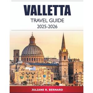 R. BERNARD, JULIANE Valletta Travel Guide 2025-2026: Exploring Malta's Capital Top Attractions, Things to Do, Hidden Gems, Culture, Local Cuisine and Insider Tips R. BERNARD, JULIANE Valletta Travel Guide 2025-2026: Exploring Malta's Capital Top Attractions, Things to Do, Hidden Gems, Culture, Local Cuisine and Insider Tips