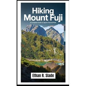Slade, Ethan R. HIKING MOUNT FUJI: A Complete Guide to Japan’s Sacred Peak Slade, Ethan R. HIKING MOUNT FUJI: A Complete Guide to Japan’s Sacred Peak