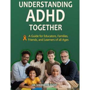 Dunn, Dr. Shernette Understanding ADHD Together A Guide for Educators, Families, Friends, and Learners of All Ages Dunn, Dr. Shernette Understanding ADHD Together A Guide for Educators, Families, Friends, and Learners of All Ages