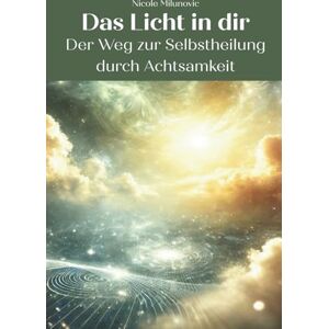 Milunovic, Nicole Das Licht in dir: Der Weg zur Selbstheilung durch Achtsamkeit Milunovic, Nicole Das Licht in dir: Der Weg zur Selbstheilung durch Achtsamkeit