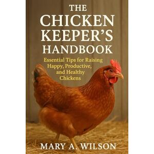 Wilson The Chicken Keeper’s Handbook: Essential Tips for Raising Happy, Productive, and Healthy Chickens Wilson The Chicken Keeper’s Handbook: Essential Tips for Raising Happy, Productive, and Healthy Chickens