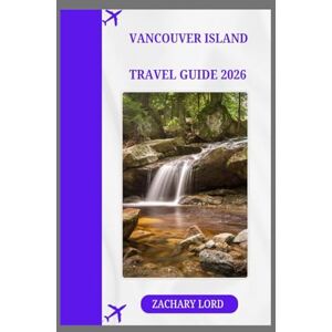 LORD, ZACHARY Vancouver Island TRAVEL GUIDE 2026: "Explore British Columbia's Gem with Insider Tips: Uncover Hidden Grips, Best Local Eats, Outdoor Adventures & Cultural Hotspots on Canada's Pacific Coast LORD, ZACHARY Vancouver Island TRAVEL GUIDE 2026: "Explore British Columbia's Gem with Insider Tips: Uncover Hidden Grips, Best Local Eats, Outdoor Adventures & Cultural Hotspots on Canada's Pacific Coast