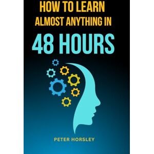 HORSLEY, PETER HOW TO LEARN ALMOST ANYTHING IN 48 HOURS HORSLEY, PETER HOW TO LEARN ALMOST ANYTHING IN 48 HOURS