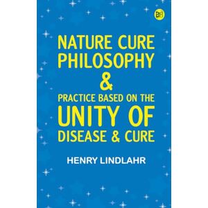 Henry Lindlahr Nature Cure: Philosophy & Practice Based on the Unity of Disease & Cure Henry Lindlahr Nature Cure: Philosophy & Practice Based on the Unity of Disease & Cure