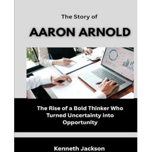 Jackson The Story of Aaron Arnold: The Rise of a Bold Thinker Who Turned Uncertainty into Opportunity (Titans of Industry: Influential American Investors & Business Owners) Jackson The Story of Aaron Arnold: The Rise of a Bold Thinker Who Turned Uncertainty into Opportunity (Titans of Industry: Influential American Investors & Business Owners)