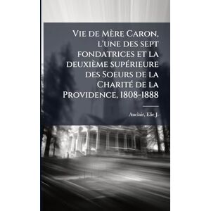 Vie de Mère Caron, l'une des sept fondatrices et la deuxième supÃ(c)rieure des Soeurs de la CharitÃ(c) de la Providence, 1808-1888 Vie de Mère Caron, l'une des sept fondatrices et la deuxième supÃ(c)rieure des Soeurs de la CharitÃ(c) de la Providence, 1808-1888