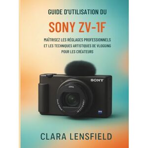LENSFIELD, CLARA Guide d'utilisation du Sony ZV-1F: Maîtrisez les réglages professionnels et les techniques artistiques de vlogging pour les créateurs LENSFIELD, CLARA Guide d'utilisation du Sony ZV-1F: Maîtrisez les réglages professionnels et les techniques artistiques de vlogging pour les créateurs