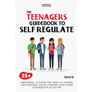 PUBLICATIONS, SERENE The Teenagers Guidebook to Self-Regulate: 35+ Empowering Activities for Teens to Control Their Emotions and Be Confident with Coping Techniques of CBT and DBT PUBLICATIONS, SERENE The Teenagers Guidebook to Self-Regulate: 35+ Empowering Activities for Teens to Control Their Emotions and Be Confident with Coping Techniques of CBT and DBT
