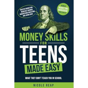 Reap, Nicole Money Skills For Teens Made Easy: What They Don't Teach You In School Master Budgeting, Increase Savings, Understand Investing, And Avoid Debt Reap, Nicole Money Skills For Teens Made Easy: What They Don't Teach You In School Master Budgeting, Increase Savings, Understand Investing, And Avoid Debt