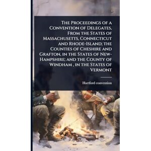 Hartford Convention, 1814 [From Old C The Proceedings of a Convention of Delegates, From the States of Massachusetts, Connecticut and Rhode-Island; the Counties of Cheshire and Grafton, in ... County of Windham, in the States of Vermont Hartford Convention, 1814 [From Old C The Proceedings of a Convention of Delegates, From the States of Massachusetts, Connecticut and Rhode-Island; the Counties of Cheshire and Grafton, in ... County of Windham, in the States of Vermont
