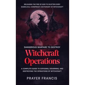 Francis, Prayer Dangerous Warfare to Destroy Witchcraft Operations: A Complete Guide to Exposing, Disarming, and Destroying the Operations of Witchcraft and Releasing ... Conspiracy: Dictionary of Witchcraft Francis, Prayer Dangerous Warfare to Destroy Witchcraft Operations: A Complete Guide to Exposing, Disarming, and Destroying the Operations of Witchcraft and Releasing ... Conspiracy: Dictionary of Witchcraft