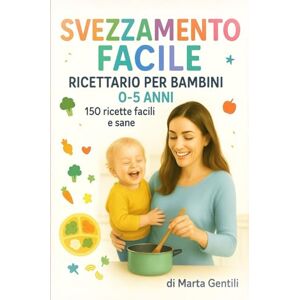 Gentili, Marta SVEZZAMENTO FACILE, IL GRANDE RICETTARIO PER BAMBINI: 150 ricette sane e semplici per bambini da 0 a 5 anni Gentili, Marta SVEZZAMENTO FACILE, IL GRANDE RICETTARIO PER BAMBINI: 150 ricette sane e semplici per bambini da 0 a 5 anni