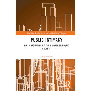 Bordoni, Carlo Public Intimacy: The Dissolution of the Private in Liquid Society (Routledge Studies in Social and Political Thought) Bordoni, Carlo Public Intimacy: The Dissolution of the Private in Liquid Society (Routledge Studies in Social and Political Thought)