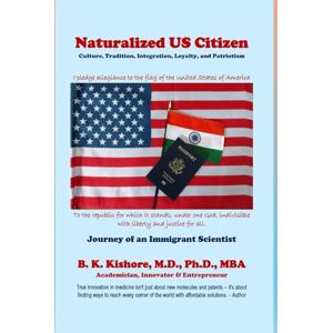 Kishore, Dr. Bellamkonda K Naturalized US Citizen: Culture, Tradition, Integration, Loyalty, and Patriotism: Journey of an Immigrant Scientist (Living with a Purpose Series: by Dr. BK. Kishore) Kishore, Dr. Bellamkonda K Naturalized US Citizen: Culture, Tradition, Integration, Loyalty, and Patriotism: Journey of an Immigrant Scientist (Living with a Purpose Series: by Dr. BK. Kishore)