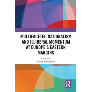 Routledge Multifaceted Nationalism and Illiberal Momentum at Europe’s Eastern Margins Routledge Multifaceted Nationalism and Illiberal Momentum at Europe’s Eastern Margins