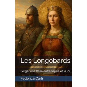 Carli, Federica Les Longobards: Forger une Italie entre l’épée et la loi Carli, Federica Les Longobards: Forger une Italie entre l’épée et la loi