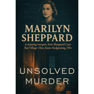 Indrawan, Ricky The Unsolved Murder of Marilyn Sheppard: a missing weapon, Sam Sheppard Case, Bay Village Ohio, home bludgeoning, 1954 Indrawan, Ricky The Unsolved Murder of Marilyn Sheppard: a missing weapon, Sam Sheppard Case, Bay Village Ohio, home bludgeoning, 1954