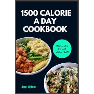 Mehler, Jana 1500 CALORIE A DAY COOKBOOK: Quick Easy Low Carb High Protein 1500 Calorie Meal Plan With Tasty Recipes To Lose Weight in a Healthy Way Mehler, Jana 1500 CALORIE A DAY COOKBOOK: Quick Easy Low Carb High Protein 1500 Calorie Meal Plan With Tasty Recipes To Lose Weight in a Healthy Way