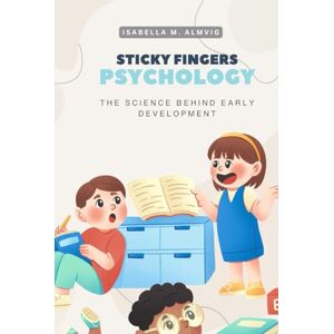 Almvig, Isabella Medina Sticky Fingers Psychology: The Science Behind Early Development Almvig, Isabella Medina Sticky Fingers Psychology: The Science Behind Early Development