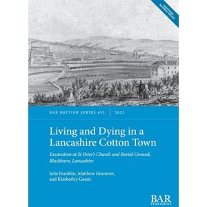 Franklin, Julie Living and Dying in a Lancashire Cotton Town: Excavation at St Peter's Church and Burial Ground, Blackburn, Lancashire: 692 (British) Franklin, Julie Living and Dying in a Lancashire Cotton Town: Excavation at St Peter's Church and Burial Ground, Blackburn, Lancashire: 692 (British)