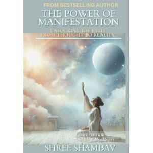 Shambav, Shree THE POWER OF MANIFESTATION: Unlocking The Path From Thought To Reality (Journey of Soul) Shambav, Shree THE POWER OF MANIFESTATION: Unlocking The Path From Thought To Reality (Journey of Soul)