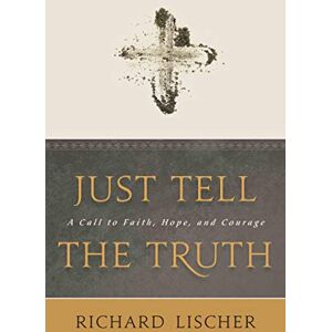 Lischer, Richard Just Tell the Truth: A Call to Faith, Hope and Courage Lischer, Richard Just Tell the Truth: A Call to Faith, Hope and Courage