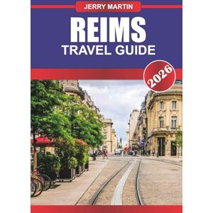 Martin, Jerry REIMS Travel Guide 2026: Explore Grand Cathedrals, Champagne Houses, and French Heritage in the Heart of Champagne Martin, Jerry REIMS Travel Guide 2026: Explore Grand Cathedrals, Champagne Houses, and French Heritage in the Heart of Champagne