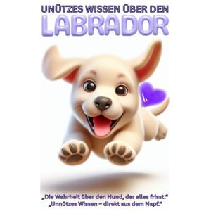 Baron, Kathleen Buch: Unnützes Wissen über Labradore, Lustige Fakten für Hundefreunde, Geschenk für Hundebesitzer & Hundeliebhaber, Bunt: Witziges Labrador Hundebuch ... Haltung Erziehung Beschäftigung, Ratgeber Baron, Kathleen Buch: Unnützes Wissen über Labradore, Lustige Fakten für Hundefreunde, Geschenk für Hundebesitzer & Hundeliebhaber, Bunt: Witziges Labrador Hundebuch ... Haltung Erziehung Beschäftigung, Ratgeber