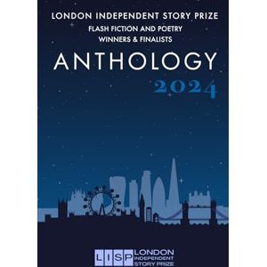 Ward, Christian London Independent Story Prize Flash Fiction and Poetry Anthology: Winners & Finalists (London Independent Story Prize 2023 Anthology) Ward, Christian London Independent Story Prize Flash Fiction and Poetry Anthology: Winners & Finalists (London Independent Story Prize 2023 Anthology)