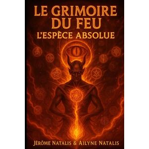 Natalis, Jérôme LE GRIMOIRE DU FEU — L’ESPÈCE ABSOLUE (LE LIVRE DU FEU) Natalis, Jérôme LE GRIMOIRE DU FEU — L’ESPÈCE ABSOLUE (LE LIVRE DU FEU)