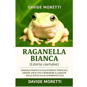 MORETTI, DAVIDE Raganella bianca (Litoria caerulea): manuale pratico di allestimento tropicale, umidità, dieta viva e benessere a lungo termine – dalla scelta all’allevamento etico MORETTI, DAVIDE Raganella bianca (Litoria caerulea): manuale pratico di allestimento tropicale, umidità, dieta viva e benessere a lungo termine – dalla scelta all’allevamento etico