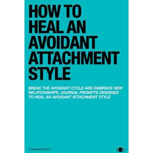 Spirit, Eye Mind How to Heal an Avoidant Attachment Style: A Self Therapy Journal & Workbook to Help You Find Connection Spirit, Eye Mind How to Heal an Avoidant Attachment Style: A Self Therapy Journal & Workbook to Help You Find Connection