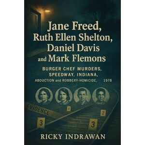 Indrawan, Ricky The Unsolved Murder of Jane Freed, Ruth Ellen Shelton, Daniel Davis, and Mark Flemons: Burger Chef Murders, Speedway, Indiana, Abduction and Robbery-Homicide, 1978 Indrawan, Ricky The Unsolved Murder of Jane Freed, Ruth Ellen Shelton, Daniel Davis, and Mark Flemons: Burger Chef Murders, Speedway, Indiana, Abduction and Robbery-Homicide, 1978