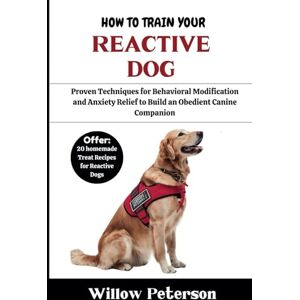 Peterson, Willow How to Train Your Reactive Dog: Proven Techniques for Behavioral Modification and Anxiety Relief to Build an Obedient Canine Companion Peterson, Willow How to Train Your Reactive Dog: Proven Techniques for Behavioral Modification and Anxiety Relief to Build an Obedient Canine Companion