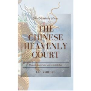 Ashford, Leo The Chinese Heavenly Court: Dragons, Immortals, and Celestial Rule (The Pantheon Series) Ashford, Leo The Chinese Heavenly Court: Dragons, Immortals, and Celestial Rule (The Pantheon Series)