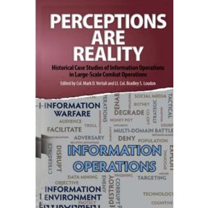 Vertuli, Mark D. Perceptions Are Reality: Historical Case Studies of Information Operations in Large-Scale Combat Operations Vertuli, Mark D. Perceptions Are Reality: Historical Case Studies of Information Operations in Large-Scale Combat Operations