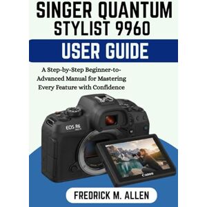 ALLEN, FREDRICK M. SINGER QUANTUM STYLIST 9960 USER GUIDE: A Step-by-Step Beginner-to-Advanced Manual for Mastering Every Feature with Confidence ALLEN, FREDRICK M. SINGER QUANTUM STYLIST 9960 USER GUIDE: A Step-by-Step Beginner-to-Advanced Manual for Mastering Every Feature with Confidence