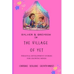 Burton, Melissa SYLVER & GREYSON In The Village of Yet: Building Bravery, Confidence, and the Power of Yet: Heartwarming children’s stories about courage, growth ... ... Mindset and Personal Development for Kids) Burton, Melissa SYLVER & GREYSON In The Village of Yet: Building Bravery, Confidence, and the Power of Yet: Heartwarming children’s stories about courage, growth ... ... Mindset and Personal Development for Kids)