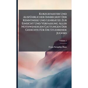 Haas, Franz Seraphin Kurzgefaßter Und AusfÃ1/4hrlicher Innbegriff Der Kenntnisse Und Lehrsätze Zur Einsicht Und Verfassung Aller Nothwendigen Gattungen Der Gedichte FÃ1/4r Die Studirende Jugend Haas, Franz Seraphin Kurzgefaßter Und AusfÃ1/4hrlicher Innbegriff Der Kenntnisse Und Lehrsätze Zur Einsicht Und Verfassung Aller Nothwendigen Gattungen Der Gedichte FÃ1/4r Die Studirende Jugend