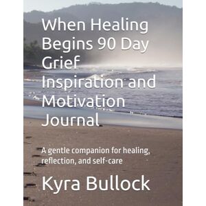 Bullock, Kyra When Healing Begins 90 Day Grief Inspiration and Motivation Journal: A gentle companion for healing, reflection, and self-care Bullock, Kyra When Healing Begins 90 Day Grief Inspiration and Motivation Journal: A gentle companion for healing, reflection, and self-care