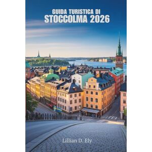 Ely, Lillian D. GUIDA TURISTICA DI STOCCOLMA 2026: Esplora il cuore della Svezia con facilità Ely, Lillian D. GUIDA TURISTICA DI STOCCOLMA 2026: Esplora il cuore della Svezia con facilità
