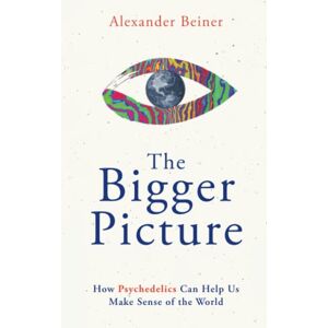 Beiner, Alexander The Bigger Picture: How Psychedelics Can Help Us Make Sense of the World Beiner, Alexander The Bigger Picture: How Psychedelics Can Help Us Make Sense of the World