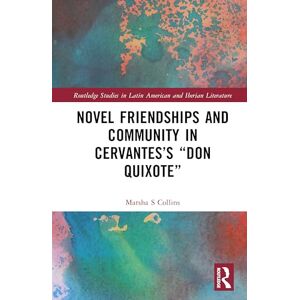 Collins, Marsha S. Novel Friendships and Community in Cervantes’s “Don Quixote” (Routledge Studies in Latin American and Iberian Literature) Collins, Marsha S. Novel Friendships and Community in Cervantes’s “Don Quixote” (Routledge Studies in Latin American and Iberian Literature)