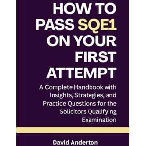 Anderton, David How to Pass SQE1 on Your First Attempt: A Complete Handbook with Insights, Strategies, and Practice Questions for the Solicitors Qualifying Examination Anderton, David How to Pass SQE1 on Your First Attempt: A Complete Handbook with Insights, Strategies, and Practice Questions for the Solicitors Qualifying Examination