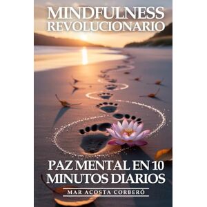 Acosta Corberó, Mar Mindfulness Revolucionario: Paz Mental En 10 Minutos Diarios: La Guía Práctica para Meditar sin Esfuerzo, Reducir el Estrés y Encontrar la Felicidad en el Momento Presente Acosta Corberó, Mar Mindfulness Revolucionario: Paz Mental En 10 Minutos Diarios: La Guía Práctica para Meditar sin Esfuerzo, Reducir el Estrés y Encontrar la Felicidad en el Momento Presente