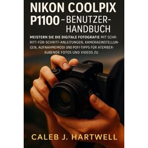 HARTWELL, CALEB J. Nikon Coolpix P1100 – Benutzerhandbuch: Meistern Sie die digitale Fotografie mit Schritt-für-Schritt-Anleitungen, Kameraeinstellungen, Aufnahmemodi ... J. Hartwell's Complete User Guide Collection) HARTWELL, CALEB J. Nikon Coolpix P1100 – Benutzerhandbuch: Meistern Sie die digitale Fotografie mit Schritt-für-Schritt-Anleitungen, Kameraeinstellungen, Aufnahmemodi ... J. Hartwell's Complete User Guide Collection)