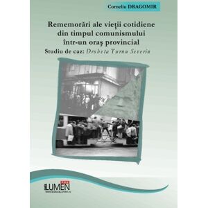 Dragomir, Corneliu Rememorari ale vietii cotidiene din timpul comunismului intr-un oras provincial: Studiu de caz: Drobeta Turnu Severin Dragomir, Corneliu Rememorari ale vietii cotidiene din timpul comunismului intr-un oras provincial: Studiu de caz: Drobeta Turnu Severin