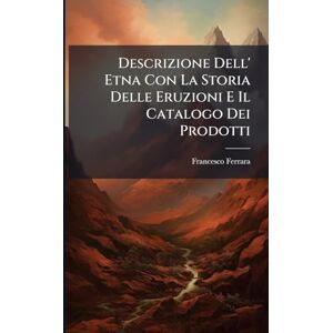 Ferrara, Francesco Descrizione Dell' Etna Con La Storia Delle Eruzioni E Il Catalogo Dei Prodotti Ferrara, Francesco Descrizione Dell' Etna Con La Storia Delle Eruzioni E Il Catalogo Dei Prodotti