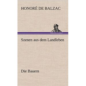 De Balzac, Honore Szenen Aus Dem Landleben Die Bauern De Balzac, Honore Szenen Aus Dem Landleben Die Bauern